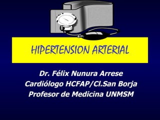 HIPERTENSION ARTERIAL Dr. Félix Nunura Arrese Cardiólogo HCFAP/Cl.San Borja Profesor de Medicina UNMSM 