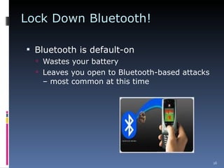 Lock Down Bluetooth! Bluetooth is default-on Wastes your battery Leaves you open to Bluetooth-based attacks – most common at this time 