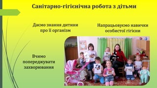 Санітарно-гігієнічна робота з дітьми
Вчимо
попереджувати
захворювання
Даємо знання дитини
про її організм
Напрацьовуємо навички
особистої гігієни
 