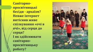 Санітарно-
просвітницькі
бесіди - архаїзм?
Невже інтернет
витіснив живе
спілкування «очі в
очі», від серця до
серця?
І як здійснювати
санітарно-
просвітницьку
роботу?
 