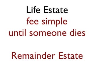 Life Estate 
fee simple 
until someone dies 
! 
Remainder Estate 
 