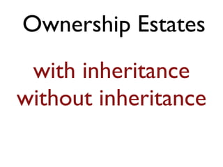 Ownership Estates 
with inheritance 
without inheritance 
 