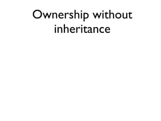 Ownership without 
inheritance 
 