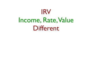 IRV 
Income, Rate, Value 
Different 
 