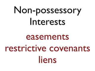 Non-possessory 
Interests 
easements 
restrictive covenants 
liens 
 
