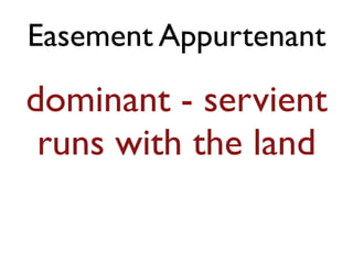 Easement Appurtenant 
dominant - servient 
runs with the land 
 