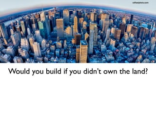 Would you build if you didn’t own the land? 
 