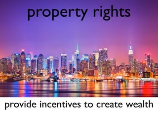 property rights 
provide incentives to create wealth 
 