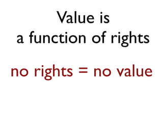 Value is 
a function of rights 
no rights = no value 
 