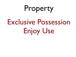 Property 
Exclusive Possession 
Enjoy Use 
 