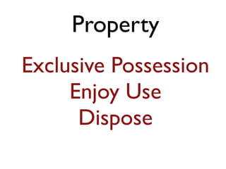 Property 
Exclusive Possession 
Enjoy Use 
Dispose 
 