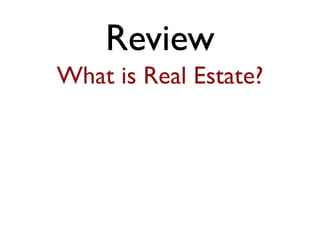 Review 
What is Real Estate? 
 