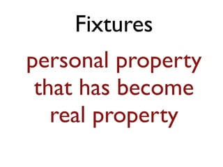 Fixtures 
personal property 
that has become 
real property 
 