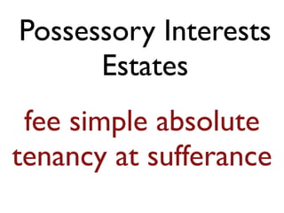 Possessory Interests 
Estates 
fee simple absolute 
tenancy at sufferance 
 