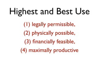 Highest and Best Use 
(1) legally permissible, 
(2) physically possible, 
(3) financially feasible, 
(4) maximally productive 
 