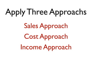 Apply Three Approachs 
Sales Approach 
Cost Approach 
Income Approach 
 