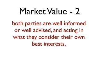Market Value - 2 
both parties are well informed 
or well advised, and acting in 
what they consider their own 
best interests. 
! 
 