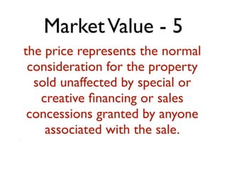 Market Value - 5 
the price represents the normal 
consideration for the property 
sold unaffected by special or 
creative financing or sales 
concessions granted by anyone 
associated with the sale. 
.! 
 