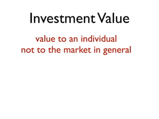 Investment Value 
value to an individual 
not to the market in general 
.! 
 