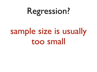 Regression? 
sample size is usually 
too small 
 