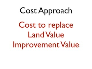 Cost Approach 
Cost to replace 
Land Value 
Improvement Value 
 
