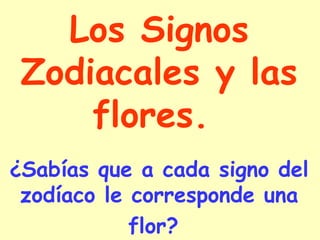 Los Signos Zodiacales y las flores.  ¿Sabías que a cada signo del zodíaco le corresponde una flor?   