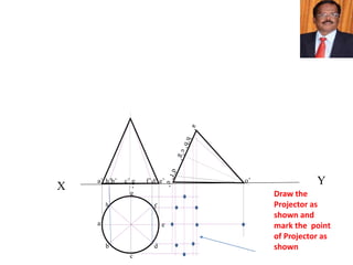 X Y
h
a
b
c
d
e
g
f
a’ b’ d’ e’c’ g
’
f’h’ o’
Draw the
Projector as
shown and
mark the point
of Projector as
shown
 