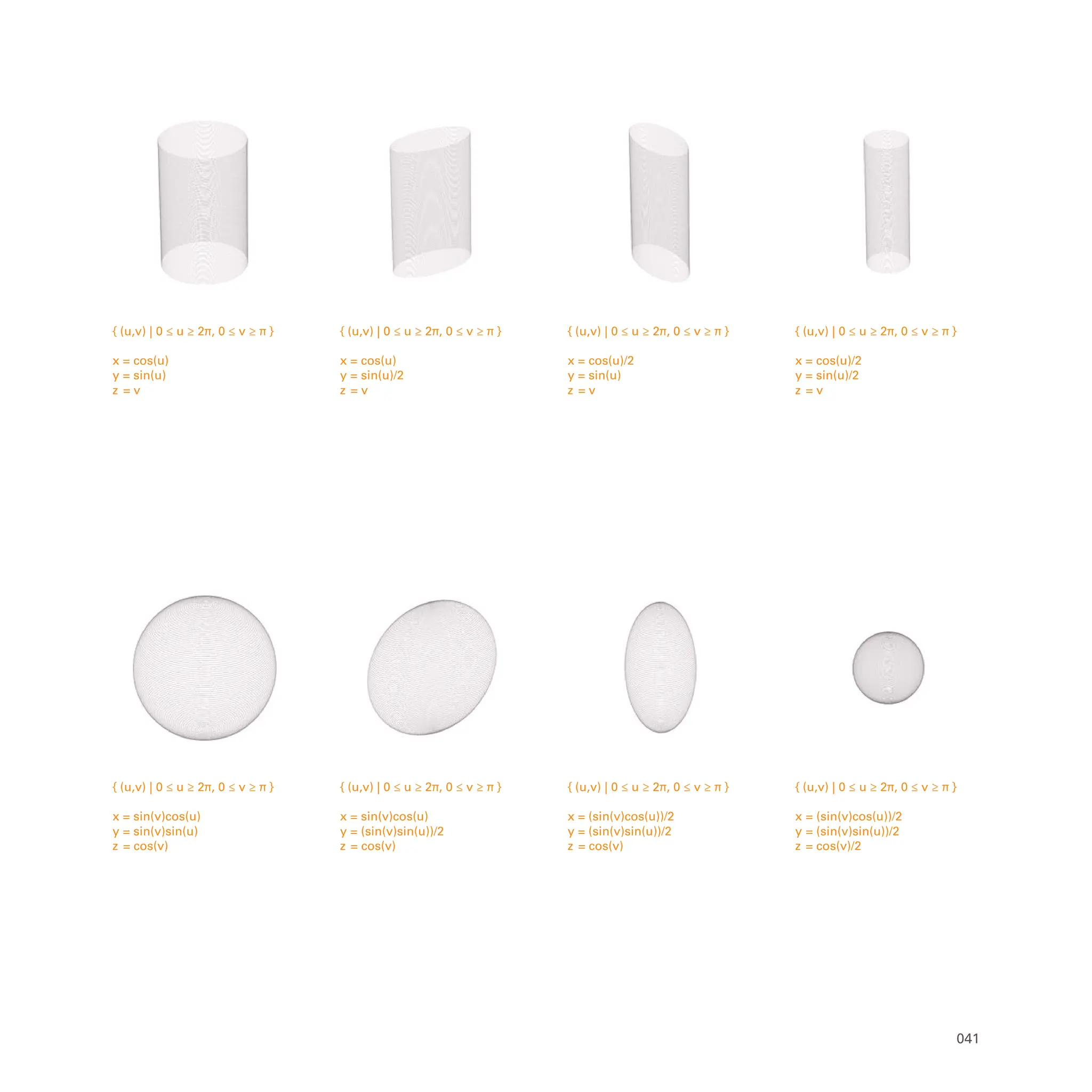 { (u,v) | 0 ≤ u ≥ 2π, 0 ≤ v ≥ π }
x = (sin(v)cos(u))/2
y = (sin(v)sin(u))/2
z = cos(v)/2
{ (u,v) | 0 ≤ u ≥ 2π, 0 ≤ v ≥ π }
x = (sin(v)cos(u))/2
y = (sin(v)sin(u))/2
z = cos(v)
{ (u,v) | 0 ≤ u ≥ 2π, 0 ≤ v ≥ π }
x = sin(v)cos(u)
y = (sin(v)sin(u))/2
z = cos(v)
{ (u,v) | 0 ≤ u ≥ 2π, 0 ≤ v ≥ π }
x = sin(v)cos(u)
y = sin(v)sin(u)
z = cos(v)
{ (u,v) | 0 ≤ u ≥ 2π, 0 ≤ v ≥ π }
x = cos(u)/2
y = sin(u)/2
z = v
{ (u,v) | 0 ≤ u ≥ 2π, 0 ≤ v ≥ π }
x = cos(u)/2
y = sin(u)
z = v
{ (u,v) | 0 ≤ u ≥ 2π, 0 ≤ v ≥ π }
x = cos(u)
y = sin(u)/2
z = v
{ (u,v) | 0 ≤ u ≥ 2π, 0 ≤ v ≥ π }
x = cos(u)
y = sin(u)
z = v
041
 