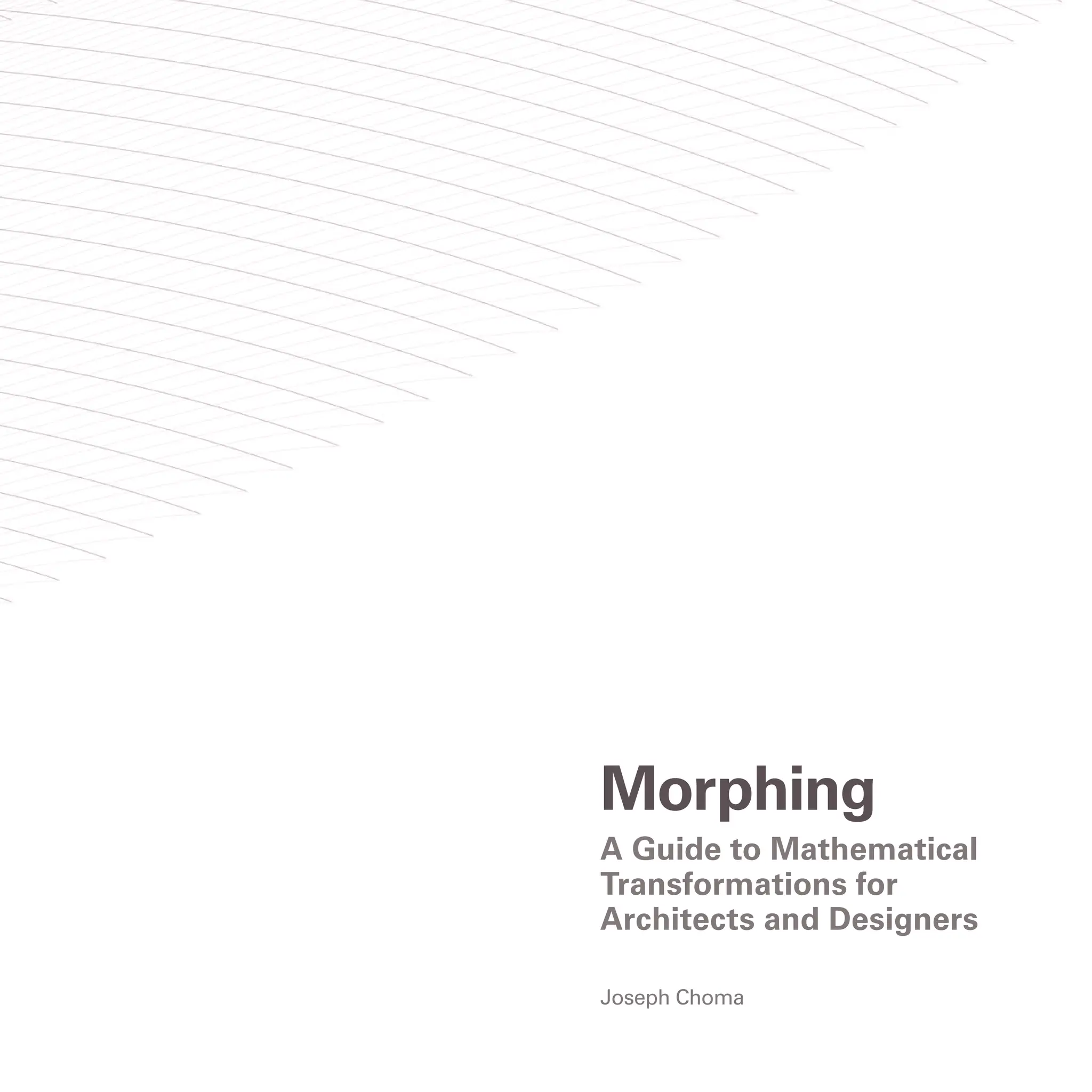 Morphing
A Guide to Mathematical
Transformations for
Architects and Designers
Joseph Choma
 
