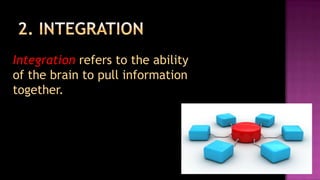 Integration refers to the ability
of the brain to pull information
together.
 