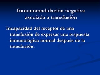 Inmunomodulación negativa
asociada a transfusión
Incapacidad del receptor de una
transfusión de expresar una respuesta
inmunológica normal después de la
transfusión.
 