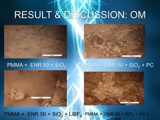 RESULT & DISCUSSION: OM
PMMA + ENR 50 + SiO2 + PC
PMMA + ENR 50 + SiO2 + PC +PMMA + ENR 50 + SiO2 + LiBF4
PMMA + ENR 50 + SiO2
 