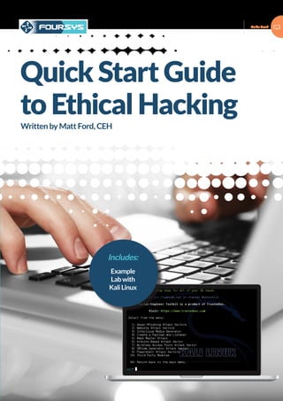 Guide Book
© 2015 Foursys. All rights reserved
Quick Start Guide
to Ethical Hacking
Includes:
Example
Lab with
Kali Linux
Written by Matt Ford, CEH
 