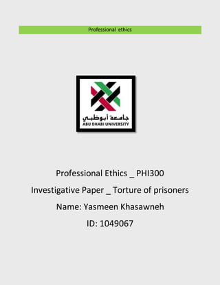 Professional ethics
Professional Ethics _ PHI300
Investigative Paper _ Torture of prisoners
Name: Yasmeen Khasawneh
ID: 1049067
 
