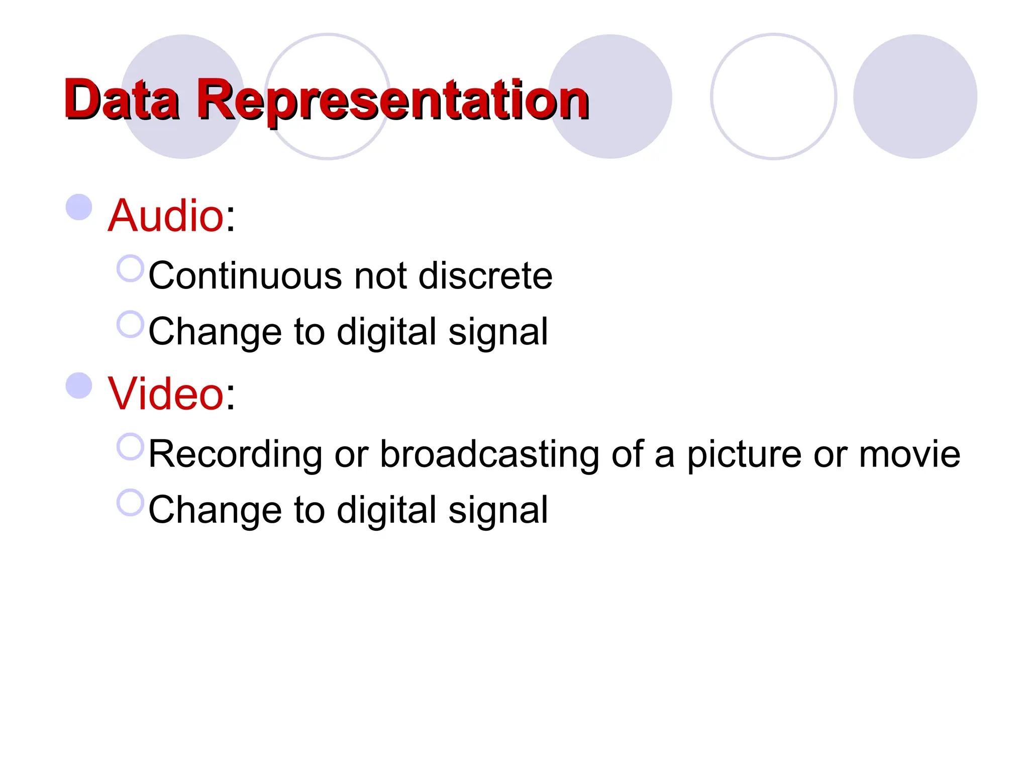 Data Representation
Data Representation
Audio:
Continuous not discrete
Change to digital signal
Video:
Recording or broadcasting of a picture or movie
Change to digital signal
 
