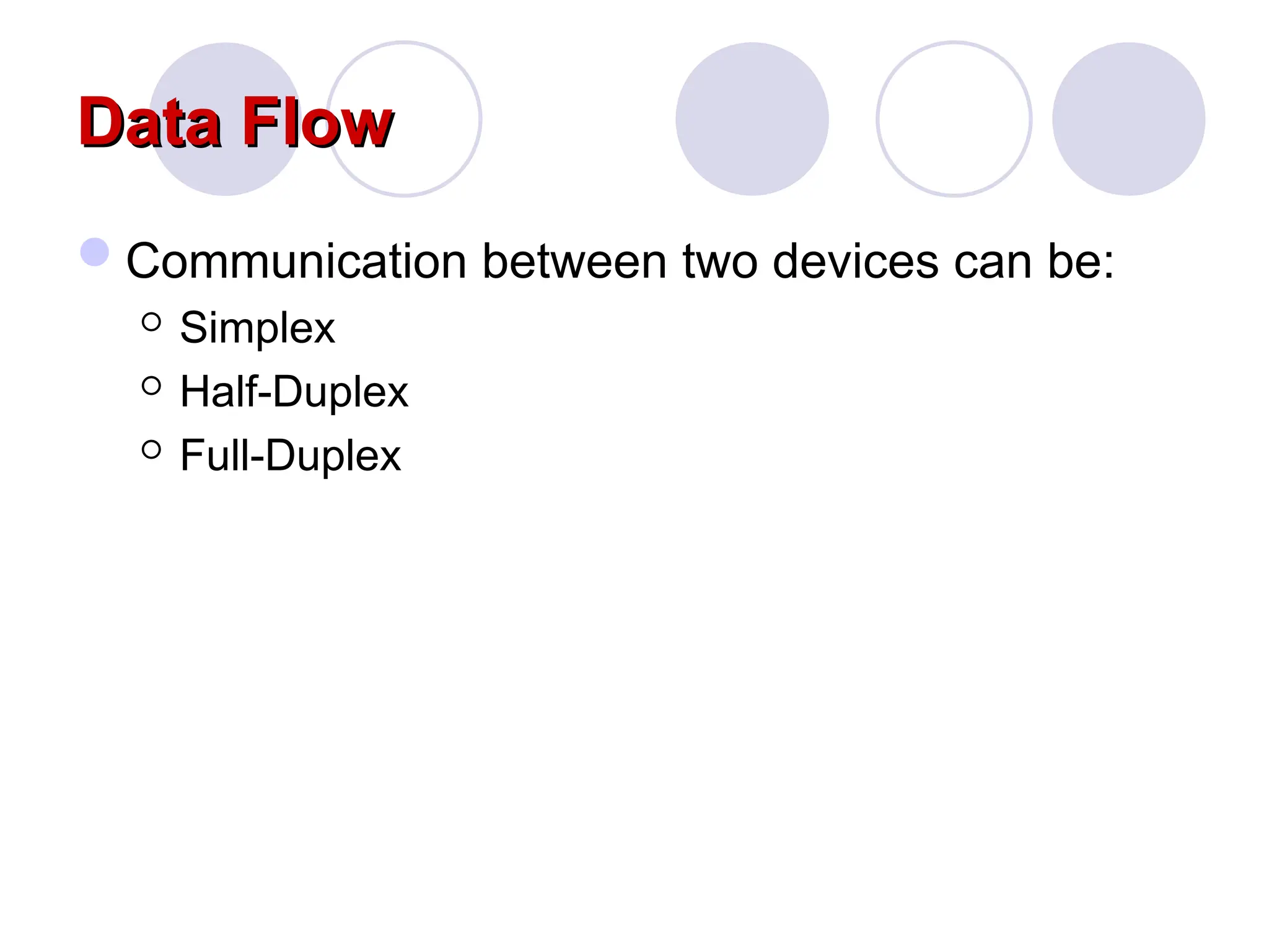 Data Flow
Data Flow
Communication between two devices can be:
 Simplex
 Half-Duplex
 Full-Duplex
 