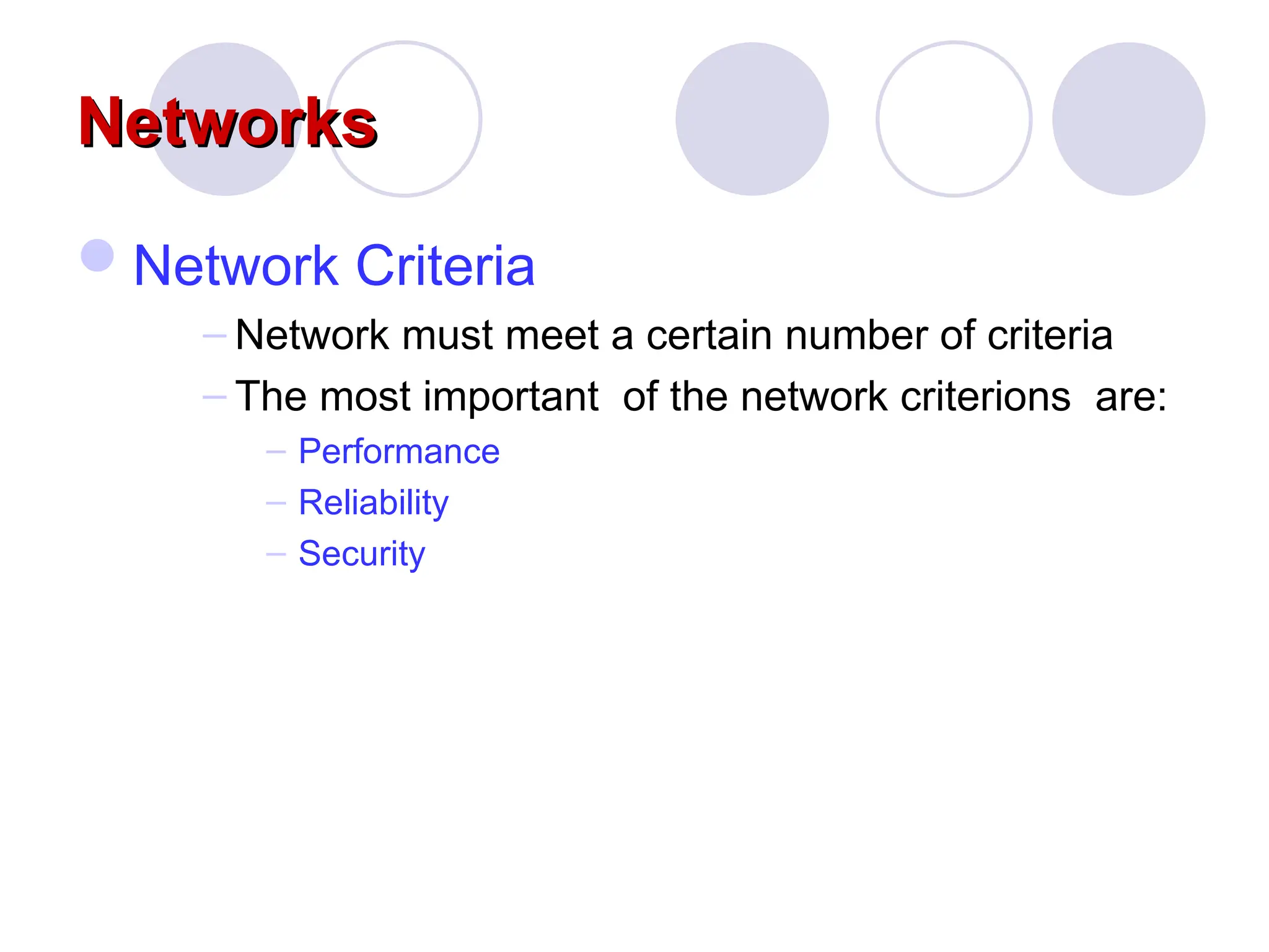Networks
Networks
Network Criteria
– Network must meet a certain number of criteria
– The most important of the network criterions are:
– Performance
– Reliability
– Security
 