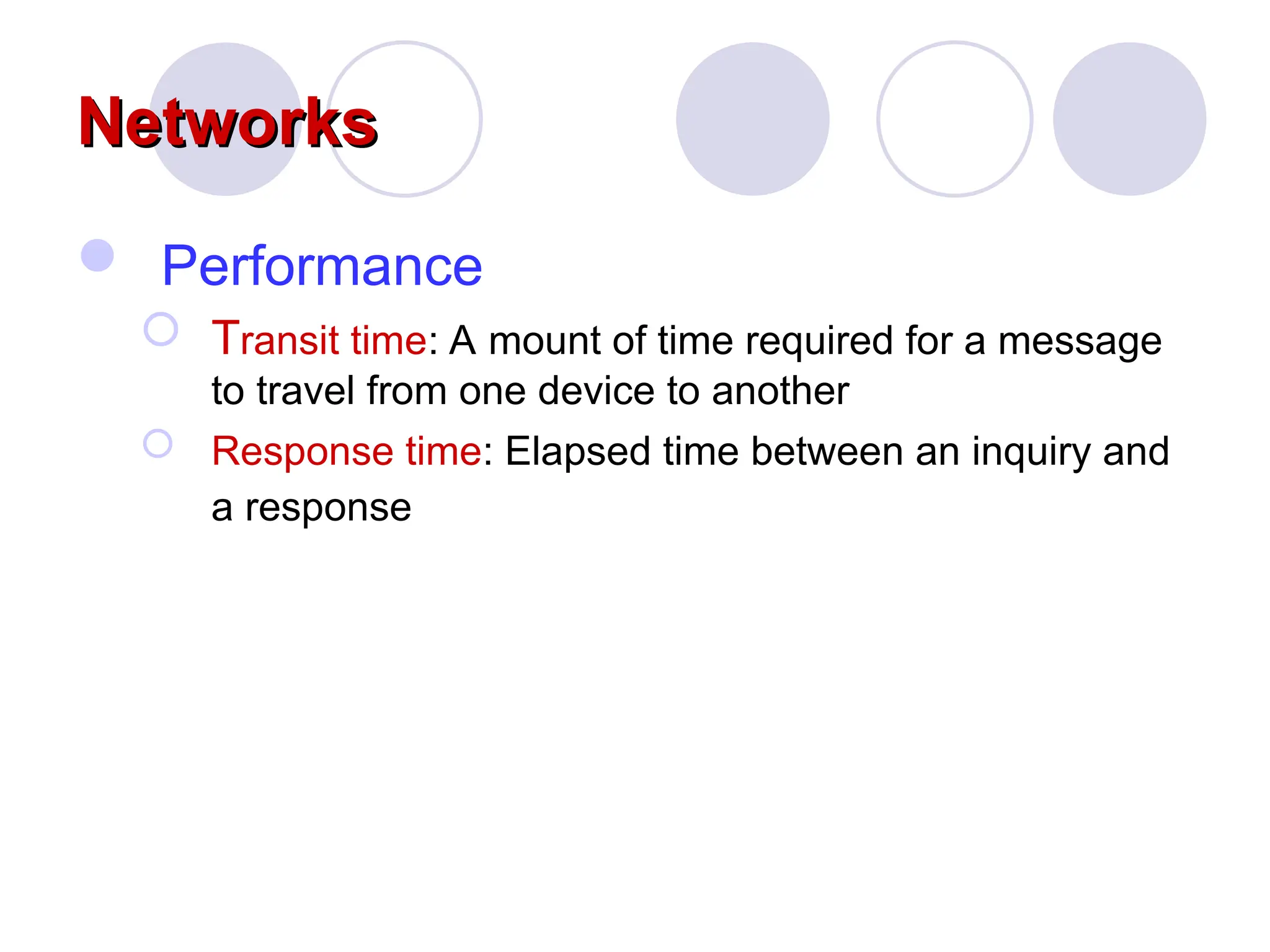 Networks
Networks
 Performance
 Transit time: A mount of time required for a message
to travel from one device to another
 Response time: Elapsed time between an inquiry and
a response
 