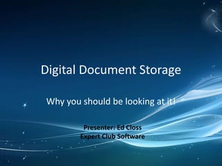 Digital Document Storage
Why you should be looking at it!
Presenter: Ed Closs
Expert Club Software
 