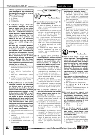 www.fariasbrito.com.br                                                                 Vestibular no Ar
    relata as experiências vividas durante                                                     04.	Todas as alternativas apresentam pro-
                                                               Dia 15/05/2012                      blemas sociais brasileiros, exceto:
    uma peregrinação pelo caminho de
    Santiago de Compostela, no norte da                                                            a)	 A falta de investimentos em habita-
                                                                                                       ções para a população mais carente
    Espanha, feita em 1986:
    a)	 O Diário de um Mago.
                                                          Geografia                                    tem contribuído para a favelização das
    b)	 As Valkírias.                                                Prof. Adriano Bezerra             cidades brasileiras, especialmente nas
    c)	 O Alquimista.                                                                                  áreas metropolitanas.
                                                                                                   b)	 A necessidade de buscar melhores
    d)	 Onze Minutos.                         01.	Em relação às fontes de energia do                   condições de sobrevivência tem ori-
                                                  Brasil, podemos afirmar que:                         ginado um novo tipo de migrante, o
07.	A produção de drogas é fonte vital            a)	 o preço do quilowatt de energia nu-              itinerante, que se desloca de um ponto
    de dinheiro e emprego, em nossos                  clear é um estímulo à instalação dessa           para outro.
    dias. Na Bolívia, cerca de um milhão              fonte energética.                            c)	 O agravamento da concentração de
    dos dez milhões de habitantes traba-          b)	 o aproveitamento dos nossos rios de              renda tem deixado parcela consi-
    lham com a produção e o comércio de               planalto é de aproximadamente 90%,               derável de brasileiros à margem do
    drogas, embora o grande beneficiado               donde se conclui que o Brasil deve               processo de desenvolvimento e tem
    seja o crime organizado. No Peru,                 buscar outras fontes energéticas.                colocado o Brasil entre os países de
    cultivadores de coca ganharam em              c)	 o carvão mineral é uma importante                maiores desníveis sociais do mundo.
    média de dois mil a três mil dólares              fonte de energia, sendo que as prin-         d)	 O aumento acentuado do número de
    em 2000 e seus lucros são dez vezes               cipais vantagens das jazidas brasi-              nascimentos por mulher, em idade de
    maiores que o obtido pelo produtor                                                                 procriar, tem resultado na retomada
                                                      leiras são o baixo custo da produção
    de café.                                                                                           do crescimento populacional de forma
                                                      e a grande quantidade de carvão
	 Nos anos 90, a Colômbia exportou                                                                     inesperada e tem agravado a miséria
                                                      coqueificável.                                   no país.
    cerca de 200 toneladas de cocaína             d)	 a produção de energia elétrica no
    a mais para a Europa. A transição                 Brasil é basicamente de fonte hi-
    pós-comunista para a economia de
    mercado e o controle pouco rigoroso
                                                      dráulica e sua participação supera a
                                                      ordem de 75%.
                                                                                                          Biologia
    das fronteiras no leste europeu e na                                                                                 Prof. Claudio Ponte
    Rússia abriram novas vias de acesso 02.	Sob o aspecto natural, o Nordeste é
    e estimularam a maior produção de                                                          05.	Vem de muito tempo a relação entre
                                                a mais diversificada dentre as regiões
                                                                                                   certas doenças e a alimentação defi-
    drogas na Eurásia. Além das drogas          brasileiras. Os quadros agrários têm
                                                                                                   ciente. Já nos séculos XVIII e XIX
    proibidas, o tráfico internacional e o      muitas de suas características subor-              notou-se que certas doenças como o
    crime organizado lucram somas astro-        dinadas aos solos, às condições cli-               escorbuto e o beribéri eram causadas
    nômicas com os tráficos de:                 máticas e ao relevo. Por tais razões,              pela não ingestão de determinados
    a)	 seres humanos para trabalho escravo,    pode-se corretamente afirmar que:                  alimentos em quantidades regulares.
        prostituição e exploração sexual e de   a)	 nos sertões, a variação de solos é         	 Casimir Funk descobriu uma substân-
        armas pesadas.                              muito pequena em função de relevos             cia que, caso não estivesse presente
    b)	 armas químicas, biodiversidade e            aplainados, onde se estabelece um sis-         na alimentação do indivíduo, condu-
        máfias.                                     tema de pecuária semi-intensivo.               ziria a uma moléstia conhecida como
    c)	 seres vivos, biotecnologia e carvão     b)	 as serras úmidas em rochas exclusiva-          beribéri.
        vegetal.                                    mente sedimentares têm uma ocupa-          	 Com relação às vitaminas, observe as
    d)	 seres humanos para trabalho escravo,        ção agrícola muito variada.                    afirmativas e assinale a única correta.
        animais selvagens e carvão mineral.     c)	 o litoral úmido é domínio da Mata              a)	 Apresentam uma identidade química
                                                    Atlântica e da monocultura canavieira.             própria.
08.	As Nações Unidas e as comunidades           d)	 a área cacaueira, situada nos agrestes         b)	 Não são produzidas pelos animais.
    científicas mundiais se destacaram                                                             c)	 As vitaminas A, D, E e K são
                                                    nordestinos, tem apresentado notável
    nos últimos anos na luta contra a                                                                  antioxidantes.
                                                    crescimento de produtividade agrícola.
    degradação do planeta Terra. A confe-                                                          d)	 A carência espontânea de biotina no
    rência da ONU sobre Meio Ambiente 03.	Entre os impactos ambientais que                             homem parece pouco provável.
    e Desenvolvimento, realizada no Rio         a poluição atmosférica dos grandes             06.	Um casal apresenta a seguinte cons-
    de Janeiro (junho de 1992), no perí-        centros urbanos causa, estão as chu-               tituição genética: o marido é albino e
    odo do governo Collor de Melo, foi          vas ácidas, cuja formação é:                       normal para o daltonismo e a mulher
    um divisor de águas. A Eco-92 teve          a)	 provocada pela reação química que se           é heterozigota para os dois loci.
    a adesão de mais governos (185) e a             processa entre os gases poluentes e a          A probabilidade de nascer, deste casal,
    participação de mais chefes de Estado           umidade presente na atmosfera.                 um filho do sexo masculino, de fenó-
    (131), do que qualquer outro encon-         b)	 consequência do fenômeno da inver-             tipo completamente normal, é:
    tro internacional. Os resultados foram          são térmica que determina uma reten-           a)	 100%.	           b)	12,5%.
    variados, mas a preocupação com a               ção de ar quente próximo à superfície,         c)	 37,5%.	          d)	nula.
    poluição e a mudança climática colo-            provocando chuvas carregadas de
    cou na agenda internacional:                    poluentes.                                 07.	O uso de óleos vegetais na prepa-
    a)	 a destruição das geleiras e a Guerra do                                                    ração de alimentos é recomendado
                                                c)	 consequência do aumento do “buraco
        Vietnã.                                                                                    para ajudar a manter baixo o nível
                                                    de ozônio” na alta atmosfera, o que
                                                                                                   de colesterol no sangue. Isso ocorre
    b)	 a explosão demográfica e a Guerra das       tem facilitado a formação de chuvas.           porque esses óleos:
        Malvinas.                               d)	 restrita às áreas com indústrias fabri-        a)	 têm pouca quantidade de glicerol.
    c)	 a extinção da biodiversidade e a            cantes de ácidos que eliminam umi-             b)	 são pouco absorvidos no intestino.
        Guerra da Coreia.                           dade contaminada por agentes quí-              c)	 são pobres em ácidos graxos saturados.
    d)	 o desenvolvimento sustentável e a           micos, a qual se precipita como chuva          d)	 têm baixa solubilidade no líquido
        biodiversidade.                             artificial.                                        extracelular.


2
            Vestibular no Ar                                        vestibularnoar@fariasbrito.com.br
 