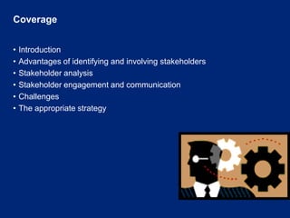 CoverageIntroductionAdvantages of identifying and involving stakeholdersStakeholder analysisStakeholder engagement and communicationChallengesThe appropriate strategy