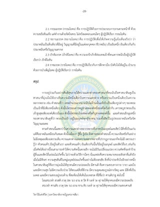 -28-
วิชาวิถีแห่งชีวิต มหาวิทยาลัยราชภัฏนครราชสีมา
2.1 กรรมมรรค (กรรมโยคะ) คือ การปฏิบัติด้วยการประกอบการงานตามหน้าที่ ด้วย
ความขยันขันแข็ง แต่ทํางานด้วยจิตใจสงบ ไม่หวังผลตอบแทนใดๆ ผู้ปฏิบัติเรียก กรรมโยคิน
2.2 ชยานมรรค (ชยานโยคะ) คือ การปฏิบัติเพื่อให้เกิดความรู้แจ้งเห็นจริงว่า ว่า
ปรมาตมันเป็นสิ่งเดียวที่มีอยู่ วิญญาณที่มีอยู่ในแต่ละบุคคล (ชีวาตมัน) เป็นอันหนึ่ง อันเดียวกันกับ
ปรมาตมันหรือวิญญาณสากล
2.3 ภักติมรรค (ภักติโยคะ) คือ ความจงรักภักดีต่อเทพเจ้าที่ตนเคารพนับถือผู้ปฏิบัติ
เรียกว่า ภักติโยคิน
2.4 ราชมรรค (ราชโยคะ) คือ การปฏิบัติเกี่ยวกับการฝึกทางใจ บังคับใจให้อยู่ใน อํานาจ
ด้วยการบําเพ็ญโยคะ ผู้ปฏิบัติเรียกว่า ราชโยคิน
สรุป
การอยู่ร่วมกันอย่างสันติสุขภายใต้ความแตกต่างของศาสนาที่ตนนับถือศาสนาฮินดูเป็น
ศาสนาที่มุ่งเน้นให้เราเห็นความมีหนึ่งเดียวในความแตกต่าง หรือความเป็นหนึ่งเดียวในความ
หลากหลาย เช่น คําสอนที่ว่า เทพจํานวนมากมายนับไม่ถ้วนนั้นแท้จริงเป็นเพียงรูปต่างๆ ของพระ
เป็นเจ้าที่มีเพียงหนึ่งเดียว ดังนั้นใครจะเคารพบูชาเทพองค์หนึ่งองค์ใดก็เท่ากับ เคารพบูชาพระเป็น
เจ้าสูงสุดเพียงองค์เดียวนั่นเอง ดังนั้นใครชอบใจเทพองค์ใดก็บูชาเทพองค์นั้น และคําสอนอีกมุมหนึ่ง
ของศาสนาฮินดูที่ว่า พระเป็นเจ้า อยู่ในมนุษย์ทุกผู้ทุกคน รวมทั้งสัตว์ในรูปของอาตมันหรือจิต
วิญญาณอมตะ
ตามคําสอนนี้แสดงว่าในความแตกต่างหลากหลายที่เราพบในมนุษย์และสัตว์ มีสิ่งที่เป็นแก่น
แท้คืออาตมันเหมือนกันหมด ดังนั้นเมื่อเรา รู้ซึ้ง รู้จริง ถึงสาระของคําสอนนี้ ความเกลียดชังกันอย่าง
ไม่มีเหตุผลเพียงเพราะเห็น ความแตกต่างและความหลากหลายที่ปรากฏภายนอกก็คงไม่มี เพราะเรา
รู้ว่า ตัวตนแท้ๆ มีอยู่ในตัวเรา และตัวตนแท้ๆ อันเดียวกันนั้นก็มีอยู่ในมนุษย์ และสัตว์อื่นๆ เช่นกัน
เมื่อคิดได้อย่างนี้จนสามารถทําให้ความคิดนั้นตกผลึก จนไม่มีวันเปลี่ยนแปลง ความคิดที่จะทําร้าย
ผู้อื่นและสัตว์อื่นย่อมไม่เกิดขึ้น ไม่ว่าจะด้วยวิธีการใดๆ นั่นแหล่ะคือความหมายของอหิงสาที่แท้จริง
เมื่อไม่มีหิงสา ความสุขสันติในหมู่มนุษย์ย่อมเกิดขึ้นอย่างไม่ต้องสงสัย สิ่งที่น่าประทับใจอีกอย่างหนึ่ง
ในศาสนาฮินดูก็คือการมุ่งเน้นให้ทุกคนมีความปลอดภัย มีศานติ คือความสงบทางกาย วาจา และใจ
และมีความสุข ไม่มีความเจ็บป่วย ให้พบแต่สิ่งที่ดีงาม มีความอุดมสมบูรณ์ทางวัตถุ และ มีสิ่งที่เป็น
มงคล และมีความสงบอยู่รอบด้าน ที่สะท้อนให้เห็นในบทสวด ที่มีชื่อว่า ศานฺติปาฐ ต่อไปนี้
โอมฺสรฺเวษํา สฺวสฺติ ภวตุ (สะ รฺเว ฉาม สฺ วัส ติ บะห์ วะ ตุ) ขอให้ทุกคนจงมีความปลอดภัย
สรฺเวษํา ศานฺติรฺ ภวตุ (สะ รฺเว ฉาม ชาน ติรฺ บะห์ วะ ตุ) ขอให้ทุกคนจงมีความสงบศานติ
 
