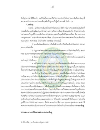 -22-
วิชาวิถีแห่งชีวิต มหาวิทยาลัยราชภัฏนครราชสีมา
สําคัญในการทําพิธีดังกล่าว จนทําให้เป็นวรรณะที่ได้รับการยกย่องนับถืออย่างมาก ในสังคม ในยุคนี้
พระพรหมมีบทบาทมากกว่าเทพเจ้าองค์อื่นในฐานะเป็นผู้สร้างสรรพสิ่ง ในจักรวาล
4. ยุคฮินดู
ยุคฮินดู : ยุคสมัยการปรับเปลี่ยนแนวคิดใหม่ (150-50 ปี ก่อน พ.ศ.) สมัยฮินดูเป็นสมัยที่
ความเชื่อยังคงเหมือนเดิมเช่นยุคที่ผ่านมา แต่ความคิดทาง ปรัชญามีความลุ่มลึกขึ้น เป็นแนวความคิด
ใหม่ เพราะเป็นยุคที่มีการแข่งขันกันระหว่างศาสนา เพราะในยุคนี้ได้เกิดศาสนาใหม่ คือ ศาสนาเชน
และพุทธศาสนา จนทําให้ศาสนาพราหมณ์ต้อง ปรับกระบวนการในการสอนศาสนาใหม่จนต้องเรียก
ตนเองใหม่ว่า ศาสนาฮินดู โดยความคิด ในยุคฮินดู มีดังต่อไปนี้
1. โลกเป็นส่วนหนึ่งของพรหมัน ไม่มีความเป็นจริง เป็นเพียงสิ่งที่สะท้อน ออกมา
จากพรหมันเท่านั้น
2. วิญญาณทั้งหลายเกิดมาจากพรหมันหรือพระพรหม แล้วถือกําเนิดเรื่อยไป เพราะ
กรรม จนกว่าจะบรรลุความหลุดพ้น หรือโมกษะ ซึ่งเป็นการกลับไปสู่พรหมันนั่นเอง
3. ถ้าปรารถนาจะเข้าถึงความหลุดพ้น ต้องละทิ้งการดําเนินชีวิตแบบชาวบ้าน
ออกไปอยู่ป่าเป็นนักบวช
4. คติเรื่องการสร้างโลก และการสร้างโลกใหม่ของพระเจ้า เพื่อทําลายระบบ การ
เวียนว่ายตายเกิดของวิญญาณทั้งหลาย เมื่อสร้างโลกใหม่อีก ธาตุต่างๆ ก็ชุมนุมกันขึ้นใหม่ วิญญาณ
ทั้งหลายซึ่งกลับไปรวมกับพรหมัน ก็จะออกจากพรหมันมาเกิดเป็นสัตว์โลกอีกเป็น การเริ่มระบบใหม่
จากที่กล่าวมาข้างต้น สรุปได้ว่า ศาสนาพราหมณ์เริ่มต้นจากลัทธิประจําเผ่าพัฒนา
มาเป็นศาสนาประจําเผ่าอารยันซึ่งอพยพมารบชนะชาวเผ่าพื้นเมืองที่เรียกว่า ทราวิฑหรือทัสยุ ได้ขับ
ไล่พวกชนเผ่าเจ้าของดินแดนเดิมออกไปแล้วตั้งถิ่นฐานที่อยู่ครอบครองลุ่มน้ําสินธุและ คงคาได้
ผสมผสานความเชื่อของท้องถิ่นให้เข้ากับความเชื่อของตน ทําให้เกิดแนวความคิดเรื่อง วรรณะ ต่อมา
ในยุคพระเวทเป็นยุคที่มีพัฒนาการการนับถือพระเจ้าให้มีระเบียบแบบแผนมาก ยิ่งขึ้นจนกระทั่งเกิด
การรวบรวมบทสวดอ้อนวอนพระเจ้าต่างๆ เรียกว่าคัมภีร์พระเวท ในยุคพราหมณะเป็นยุคที่วรรณะ
พราหมณ์มีอํานาจสูงสุดเพราะเป็นผู้ผูกขาดการทําพิธีกรรมต่างๆ มีการแต่งคัมภีร์พระเวทขึ้นอีกหนึ่ง
คัมภีร์คือ อาถรรพเวท และคัมภีร์อุปนิษัทซึ่งเป็นรากฐาน ของแนวคิดทางปรัชญาที่สําคัญ ในยุค
สุดท้ายคือยุคฮินดูเป็นยุคที่ระบบแนวความคิดทาง ปรัชญามีความสุขุมลุ่มลึกยิ่งขึ้นมากกว่าเดิม เป็น
ยุคที่มีการแข่งขันกันระหว่างศาสนา คือเกิด ศาสนาใหม่ คือ ศาสนาเชนและพุทธศาสนา จนทําให้
ศาสนาพราหมณ์ต้องปรับกระบวนการ ในการสอนศาสนาใหม่จนต้องเรียกตนเองใหม่ว่า ศาสนาฮินดู
ความหมายของชีวิตตามทัศนะศาสนาฮินดู
 