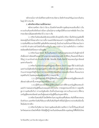 -68-
วิชาวิถีแห่งชีวิต มหาวิทยาลัยราชภัฏนครราชสีมา
หลักธรรมในการดําเนินชีวิตตามหลักศาสนาอิสลาม มีหลักคําสอนสําคัญแบ่งออกเป็นส่วน
ใหญ่ๆ ได้ 3 ส่วน คือ
1. หลักศรัทธาหรือความเชื่อในศาสนา
หลักความศรัทธา เรียกว่า อีมาน เป็นหลักคําสอนที่ชาวมุสลิมทุกคนจะต้องเชื่อว่า เป็น
ความจริงแท้และต้องยึดถืออย่างมั่นคง แม้จะไม่สามารถพิสูจน์ได้ด้วยประสาทสัมผัส ก็ตาม โดย
ศาสนาอิสลามได้แสดงหลักศรัทธาไว้ 6 ประการ คือ
1.1 ศรัทธาในอัลลอฮ์แต่เพียงพระองค์เดียวด้วยสุจริตใจ ศรัทธา ที่แท้จริงของมุสลิมที่มี
ต่อพระผู้เป็นเจ้านั้นหมายถึงการถวายทั้งกายและใจให้แก่พระองค์ การปฏิบัติผิดไปจากนี้ ถือว่าเป็น
บาปมหันต์ที่มิอาจยกโทษให้ได้ มุสลิมที่ศรัทธาต่อพระผู้ เป็นเจ้าอย่างแท้จริงจะทําให้เขาละเว้นจาก
การทําชั่ว ทําแต่ความดี มีพลังใจที่จะเผชิญกับ เหตุการณ์ต่างๆ ไม่ว่าจะดีหรือร้าย การศรัทธา
ต่ออัลลอฮ์จึงเป็นหัวใจของการเป็นมุสลิม
1.2 ศรัทธาในมลาอิกะฮ์ ซึ่งเป็นเป็นเทพบริวารหรือเทวทูตของพระเจ้าเป็นผู้ทําหน้าที่
เป็นสื่อระหว่างอัลลอฮ์กับมนุษย์ มีจํานวนมากมายสุดจะประมาณได้ เท่าที่มีระบุ ชื่อและหน้าที่เฉพาะ
ก็มีอยู่ 10 มลาอิกะห์ เช่น ยิบรออีล มีกาฮีล อิสรออีล เป็นต้น มีหน้าที่ สนองพระบัญชาอัลลอฮ์
แตกต่างกันออกไป
1.3 ศรัทธาในบรรดาศาสนทูตหรือผู้เทศนาทั้งหลาย เรียกว่า รอซูล ที่ได้ ล่วงลับไปแล้ว
และท่านนบีมุฮัมหมัดเป็นรอซูลคนสุดท้าย หลังจากท่านแล้วก็ไม่มีนบี ไม่มีรอซูลอีก ศาสนาอิสลาม
จําแนกศาสนทูตหรือผู้รับโองการจากพระเจ้าให้นําบัญญัติของ พระองค์มาสั่งสอน ชี้แนะแก่มวล
มนุษย์ด้วยกัน ในแต่ละยุคแต่ละสมัยออกเป็น 2 ประเภท คือ
1.3.1 ผู้ได้รับมอบหน้าที่ให้ปฏิบัติตนเป็นแบบอย่างที่ดีตามบทบัญญัติของพระเจ้า
เพียงอย่างเดียวเท่านั้น ศาสนทูตประเภทนี้เรียกว่า นบี
1.3.2 ผู้ได้รับมอบหน้าที่ให้ปฏิบัติตนเป็นแบบอย่างที่ดีตามบทบัญญัติของพระเจ้า
และทําการเผยแผ่บทบัญญัตินั้นแก่มวลมนุษย์ชาติทั่วไปด้วย ศาสนทูตประเภทนี้ เรียกว่า รอซูลหรือ
สูล ชาวมุสลิมเชื่อกันว่า ท่านนบีมูฮัมหมัด เป็นทั้งนบีและรอซูล เพราะเป็นแบบอย่าง ที่ดีตาม
บทบัญญัติของพระอัลลอฮ์ และเป็นผู้เผยแผ่บทบัญญัตินั้นแก่มนุษยชาติด้วย
1.4 ศรัทธาในพระคัมภีร์ โดยให้ศรัทธาในความถูกต้องแต่ดั้งเดิมของ คัมภีร์ทั้งหลายของน
บีองค์ก่อนๆ และศรัทธาในคัมภีร์อัลกุรอานซึ่งเป็นคัมภีร์สุดท้ายซึ่งไม่มี ผู้ใดสามารถประพันธ์เยี่ยงนั้น
ได้แม้แต่มาตราเดียว
1.5 ศรัทธาในวันพิพากษา โดยชาวมุสลิมจะต้องมีความศรัทธาว่า โลกนี้ มีวันแตกดับจะมี
โลกใหม่และระบบใหม่เกิดขึ้นอีก ซึ่งไม่มีผู้ใดรู้ว่าจะเป็นเช่นใดและเมื่อใด มนุษย์จะถูกให้ฟื้นขึ้นรับโทษ
 