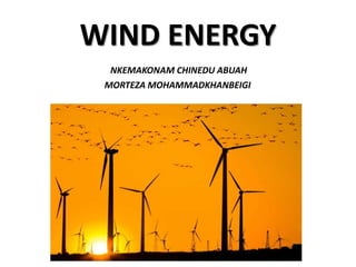 WIND ENERGY
NKEMAKONAM CHINEDU ABUAH
MORTEZA MOHAMMADKHANBEIGI
 