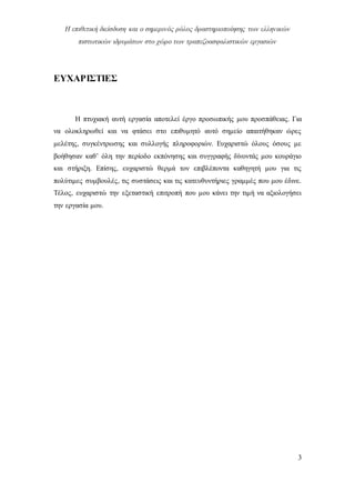 Η επιθετική διείσδυση και ο σημερινός ρόλος δραστηριοποίησης των ελληνικών
πιστωτικών ιδρυμάτων στο χώρο των τραπεζοασφαλιστικών εργασιών
3
ΕΥΧΑΡΙΣΤΙΕΣ
Η πτυχιακή αυτή εργασία αποτελεί έργο προσωπικής μου προσπάθειας. Για
να ολοκληρωθεί και να φτάσει στο επιθυμητό αυτό σημείο απαιτήθηκαν ώρες
μελέτης, συγκέντρωσης και συλλογής πληροφοριών. Ευχαριστώ όλους όσους με
βοήθησαν καθ’ όλη την περίοδο εκπόνησης και συγγραφής δίνοντάς μου κουράγιο
και στήριξη. Επίσης, ευχαριστώ θερμά τον επιβλέποντα καθηγητή μου για τις
πολύτιμες συμβουλές, τις συστάσεις και τις κατευθυντήριες γραμμές που μου έδινε.
Τέλος, ευχαριστώ την εξεταστική επιτροπή που μου κάνει την τιμή να αξιολογήσει
την εργασία μου.
 