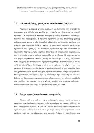 Η επιθετική διείσδυση και ο σημερινός ρόλος δραστηριοποίησης των ελληνικών
πιστωτικών ιδρυμάτων στο χώρο των τραπεζοασφαλιστικών εργασιών
42
3.3 Λόγοι διείσδυσης τραπεζών σε ασφαλιστικές υπηρεσίες
Αρχικά, οι τραπεζικές εργασίες εμφάνισαν μια πληρότητα στην ανάπτυξη και
ταυτόχρονα μια κάθοδο των κερδών με κατάληξη να οδηγούνται σε συναφή
προϊόντα. Τα ασφαλιστικά προϊόντα παρέχουν μεγάλες δυνατότητες ανάπτυξης,
ποικιλίας και κερδοφορίας. Η σημερινή τεχνολογία με τους σημερινούς τρόπους
πώλησης, όπως και τα μεγάλα σε αριθμό πελατολόγια των τραπεζών παρέχουν στις
τράπεζες μια σημαντική βοήθεια. Ακόμα, η τεχνολογική ανάπτυξη αποδεσμεύει
προσωπικό στις τράπεζες. Το πλεονάζον προσωπικό έχει την δυνατότητα να
αξιοποιηθεί στην προώθηση διαφόρων προϊόντων. Η καταναλωτική συμπεριφορά,
του να αγοράζει τα πάντα από ένα σημείο, όλο και μεγαλώνει. Εάν αυτό γινόταν και
στα χρηματοασφαλιστικά προϊόντα ,θα είχε ως αποτέλεσμα ο πελάτης, να γλιτώνει
κόπο και χρόνο. Οι συντελούμενες δημογραφικές αλλαγές συρρικνώνουν όλο και πιο
πολύ το πελατολόγιο. Κατάληξη αυτού είναι οι τράπεζες να ψάχνουν καινούρια
προϊόντα. Η σημερινή τεχνολογία και τα μεγάλα πελατολόγια των τραπεζών, όπου
δεν χρησιμοποιούνται σωστά, παρέχουν σημαντικά περιθώρια πωλήσεων προϊόντων.
Η ελαχιστοποίηση των εξόδων έχει ως αποτέλεσμα την μεγέθυνση του κέρδους.
Επίσης, στο bancassurance πραγματοποιείται ελαχιστοποίηση του κόστους στα έξοδα
των μονάδων του δικτύου και στο κόστος αμοιβών και κινήτρων πωλήσεων,
περισσότερο στον κλάδο ζωής (Ελληνική Ένωση Τραπεζών, 1999).
3.4 Στόχοι τραπεζοασφαλιστικής συνεργασίας
Κάποιοι από τους στόχους της τραπεζοασφαλιστικής συνεργασίας είναι, η
ενοποίηση των δικτύων και επομένως η ελαχιστοποίηση του κόστους διάθεσης και
των λειτουργικών εξόδων. Η εξέλιξη κοινών σύνθετων τραπεζοασφαλιστικών
προϊόντων, όπως αποταμιευτικά προϊόντα με ασφαλιστικές καλύψεις και επενδυτικά
προϊόντα μαζί με συνταξιοδοτικά προγράμματα. Ακόμα, η καλυτέρευση των
 