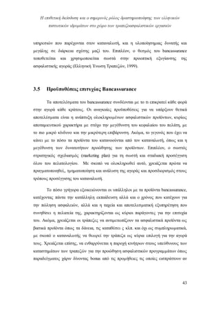 Η επιθετική διείσδυση και ο σημερινός ρόλος δραστηριοποίησης των ελληνικών
πιστωτικών ιδρυμάτων στο χώρο των τραπεζοασφαλιστικών εργασιών
43
υπηρεσιών που παρέχονται στον καταναλωτή, και η υλοποίησημιας δυνατής και
μεγάλης σε διάρκεια σχέσης μαζί του. Επιπλέον, ο θεσμός του bancassurance
τοποθετείται και χρησιμοποιείται σωστά στην προοπτική εξυγίανσης της
ασφαλιστικής αγοράς (Ελληνική Ένωση Τραπεζών, 1999).
3.5 Προϋποθέσεις επιτυχίας Βancassurance
Τα αποτελέσματα του bancassurance συνδέονται με το τι επικρατεί κάθε φορά
στην αγορά κάθε κράτους. Οι αναγκαίες προϋποθέσεις για να υπάρξουν θετικά
αποτελέσματα είναι η ανάπτυξη ολοκληρωμένων ασφαλιστικών προϊόντων, κυρίως
αποταμιευτικού χαρακτήρα με στόχο την μεγέθυνση του κεφαλαίου του πελάτη, με
το πιο μικρό κίνδυνο και την μικρότερη επιβάρυνση. Ακόμα, το γεγονός που έχει να
κάνει με το πόσο τα προϊόντα του κατανοούνται από τον καταναλωτή, όπως και η
μεγέθυνση των δυνατοτήτων προώθησης των προϊόντων. Επιπλέον, ο σωστός
στρατηγικός σχεδιασμός (marketing plan) για τη σωστή και σταδιακή προσέγγιση
όλου του πελατολογίου. Με σκοπό να ολοκληρωθεί αυτό, χρειάζεται πρώτα να
πραγματοποιηθεί,, τμηματοποίηση και ανάλυση της αγοράς και προσδιορισμός στους
τρόπους προσέγγισης του καταναλωτή.
Το πόσο γρήγορα εξοικειώνονται οι υπάλληλοι με τα προϊόντα bancassurance,
κατέχοντας πάντα την κατάλληλη εκπαίδευση αλλά και ο χρόνος που κατέχουν για
την πώληση ασφαλειών, αλλά και η ταχεία και αποτελεσματική εξυπηρέτηση που
συνηθίσει η πελατεία της, χαρακτηρίζονται ως κύριοι παράγοντες για την επιτυχία
του. Ακόμα, χρειάζεται οι τράπεζες να αντιμετωπίζουν τα ασφαλιστικά προϊόντα ως
βασικά προϊόντα όπως τα δάνεια, τις καταθέσει ς κλπ. και όχι ως συμπληρωματικά,
με σκοπό ο καταναλωτής να θεωρεί την τράπεζα ως κύρια επιλογή για την αγορά
τους. Χρειάζεται επίσης, να ενθαρρύνεται η παροχή κινήτρων στους υπεύθυνους των
καταστημάτων των τραπεζών για την προώθηση ασφαλιστικών προγραμμάτων όπως
παραδείγματος χάριν δίνοντας bonus από τις προμήθειες τις οποίες εισπράττουν αν
 