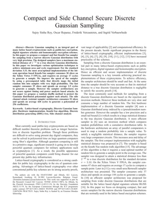 1
Compact and Side Channel Secure Discrete
Gaussian Sampling
Sujoy Sinha Roy, Oscar Reparaz, Frederik Vercauteren, and Ingrid Verbauwhede
Abstract—Discrete Gaussian sampling is an integral part of
many lattice based cryptosystems such as public-key encryption,
digital signature schemes and homomorphic encryption schemes.
In this paper we propose a compact and fast Knuth-Yao sampler
for sampling from a narrow discrete Gaussian distribution with
very high precision. The designed samplers have a maximum sta-
tistical distance of 2−90
to a true discrete Gaussian distribution.
In this paper we investigate various optimization techniques to
achieve minimum area and cycle requirement. For the standard
deviation 3.33, the most area-optimal implementation of the bit-
scan operation based Knuth-Yao sampler consumes 30 slices on
the Xilinx Virtex 5 FPGAs, and requires on average 17 cycles
to generate a sample. We improve the speed of the sampler
by using a precomputed table that directly maps the initial
random bits into samples with very high probability. The fast
sampler consumes 35 slices and spends on average 2.5 cycles
to generate a sample. However the sampler architectures are
not secure against timing and power analysis based attacks. In
this paper we propose a random shufﬂe method to protect the
Gaussian distributed polynomial against such attacks. The side
channel attack resistant sampler architecture consumes 52 slices
and spends on average 420 cycles to generate a polynomial of
256 coefﬁcients.
Keywords. Lattice-based cryptography, Discrete Gaussian Sam-
pler, Hardware implementation, Knuth-Yao algorithm, Discrete
distribution generating (DDG) tree, Side channel analysis
I. INTRODUCTION
Most currently used public-key cryptosystems are based on
difﬁcult number theoretic problems such as integer factoriza-
tion or discrete logarithm problem. Though these problems
are difﬁcult to solve using present day digital computers, they
can be solved in polynomial time on large quantum computers
using Shor’s algorithm. Although quantum computing is still
in a primitive stage, signiﬁcant research is going on to develop
powerful quantum computers for military applications such
as cryptanalysis [1]. As a result, the possible appearance
of powerful quantum computers could bring disaster for our
present day public-key infrastructure.
Lattice-based cryptography is considered as a strong candi-
date for public key cryptography in the era of quantum com-
puting. Advantages of lattice-based cryptography over other
conventional public key schemes are its strong security proofs,
The authors are with the ESAT/COSIC and iMinds, KU Leuven,
Kasteelpark Arenberg 10, B-3001 Leuven-Heverlee, Belgium. Email:
{ﬁrstname.lastname}@esat.kuleuven.be This work was supported in part by
the Research Council KU Leuven: TENSE (GOA/11/007), by iMinds, by
the Flemish Government, FWO G.0213.11N, by the Hercules Foundation
AKUL/11/19, by the European Commission through the ICT programme
under contract FP7-ICT-2011-284833 PUFFIN and FP7-ICT-2013-10-SEP-
210076296 PRACTICE. Sujoy Sinha Roy is funded by an Erasmus Mundus
fellowship.
vast range of applicability [2] and computational efﬁciency. In
the present decade, beside signiﬁcant progress in the theory
of lattice-based cryptography, efﬁcient implementations [3],
[4], [5], [6], [7], [8], [9], [10], [11], [12], [13] have increased
practicality of the schemes.
Sampling from a discrete Gaussian distribution is an essen-
tial part in many lattice-based cryptosystems such as public
key encryption, digital signature and homomorphic encryption.
Hence an efﬁcient and secure implementation of discrete
Gaussian sampling is a key towards achieving practical im-
plementations of these cryptosystems. To achieve efﬁciency,
the sampler architecture should be small and fast. At the same
time the sampler should be very accurate so that its statistical
distance to a true discrete Gaussian distribution is negligible
to satisfy the security proofs [14].
The most commonly used methods for sampling from a
discrete Gaussian distribution are based on the rejection and
inversion methods. However these methods are very slow and
consume a large number of random bits. The ﬁrst hardware
implementation of a discrete Gaussian sampler [4] uses a
Gaussian distributed array indexed by a (pseudo)random num-
ber generator. However the sampler has a low precision and a
small tail bound (2s) which results in a large statistical distance
to the true discrete Gaussian distribution. A more efﬁcient
sampler in [6] uses an inversion method which compares
random probabilities with a cumulative distribution table. In
the hardware architecture an array of parallel comparators is
used to map a random probability into a sample value. To
satisfy a negligible statistical distance, the sampler requires
very large comparator circuits. This increases area and delay of
the sampler. The ﬁrst compact implementation with negligible
statistical distance was proposed in [7]. The sampler is based
on the Knuth-Yao random walk algorithm [15]. The advantage
of this algorithm is that it requires a near-optimal number of
random bits to generate a sample point in the average case. The
sampler was designed to attain a statistical distance less than
2−90
to a true discrete distribution for the standard deviation
σ = 3.33. On the Xilinx Virtex V FPGA, the sampler con-
sumes 47 slices and requires on average 17 cycles to compute a
sample point. Later in [11] a very small-area Bernoulli sampler
architecture was presented. The sampler consumes only 37
slices and spends on average 144 cycles to generate a sample.
In [10] an efﬁcient sampler architecture was proposed for
sampling from wider discrete Gaussian distributions that are
suitable for the lattice based digital signature scheme BLISS
[16]. In this paper we focus on designing compact, fast and
secure samplers for the narrow discrete Gaussian distributions
that are normally used in the lattice based encryption schemes.
 