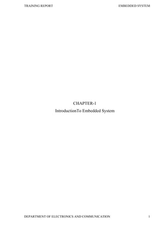 TRAINING REPORT EMBEDDED SYSTEM
DEPARTMENT OF ELECTRONICS AND COMMUNICATION 1
CHAPTER-1
IntroductionTo Embedded System
 